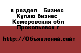  в раздел : Бизнес » Куплю бизнес . Кемеровская обл.,Прокопьевск г.